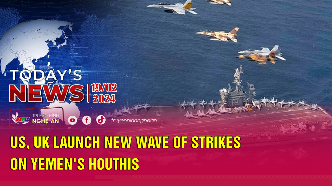 Today's News 19/2/2024: US, UK launch new wave of strikes on Yemen's Houthis