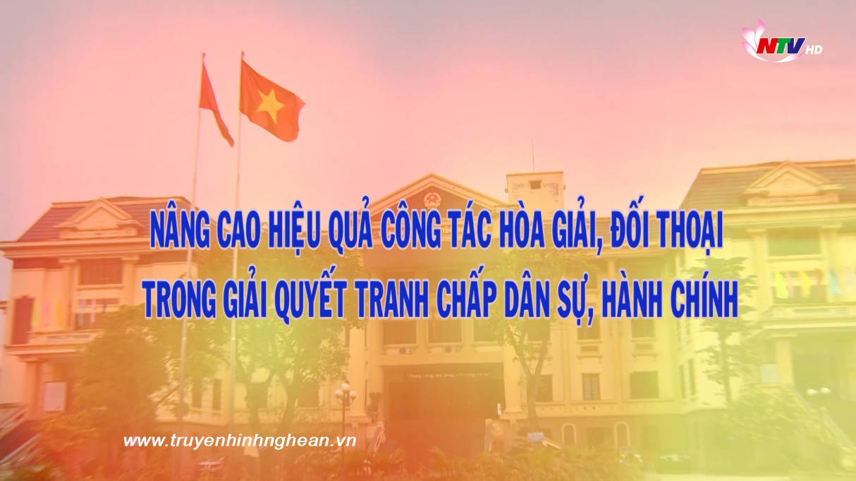 Nâng cao hiệu quả công tác hòa giải, đối thoại trong giải quyết tranh chấp dân sự, khiếu kiện hành chính