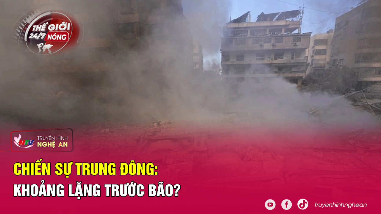 Thế giới 24/7 NÓNG: Chiến sự Trung Đông: Khoảng lặng trước bão?