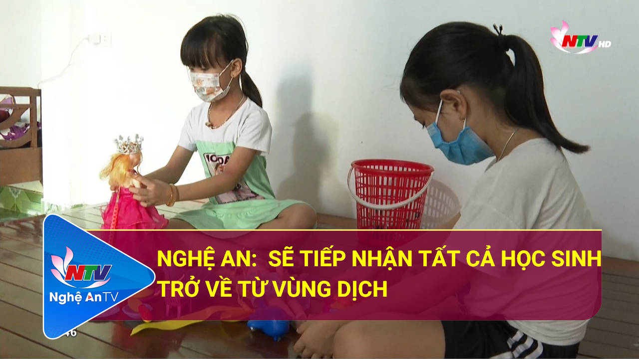 Nghệ An: Sẽ tiếp nhận tất cả học sinh trở về từ vùng dịch