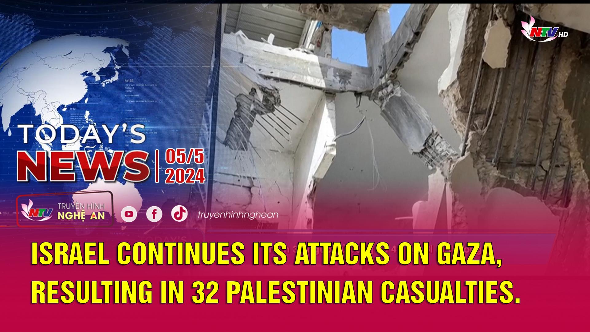 Today's News - 05/05/2024:  Israel continues its attacks on Gaza, resulting in 32 Palestinian casualties.