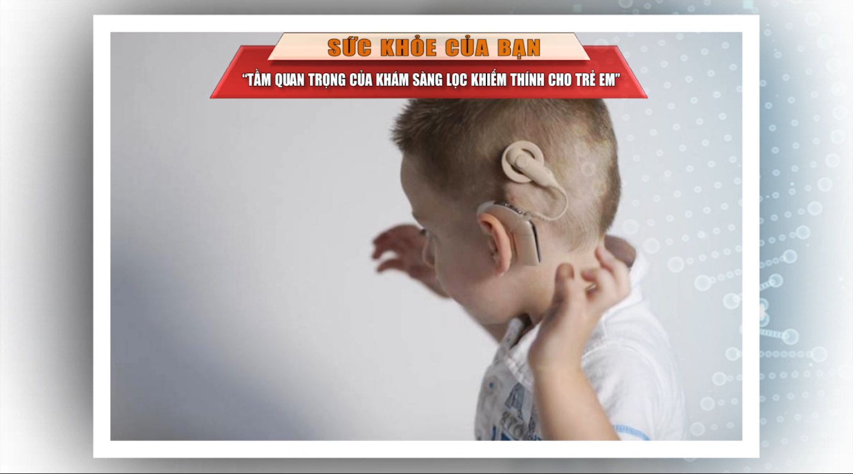 [🔴Trực tiếp] Sức khỏe của bạn: Tầm quan trọng của khám sàng lọc khiếm thính cho trẻ em